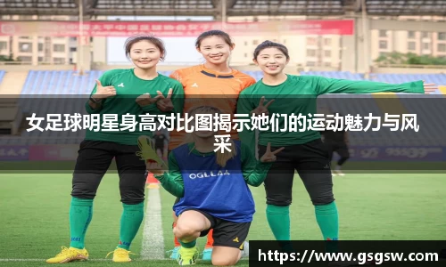 女足球明星身高对比图揭示她们的运动魅力与风采